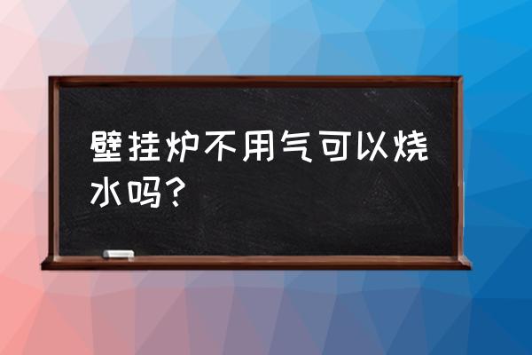 煤改气壁挂炉能烧水吗 壁挂炉不用气可以烧水吗？