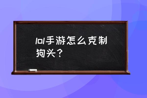 手游圣骑士怎么打狗头人 lol手游怎么克制狗头？