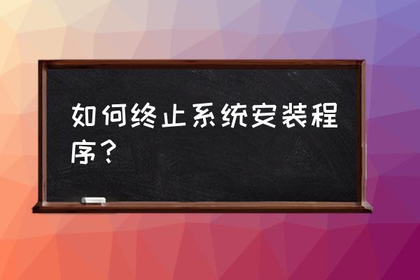 电脑安装程序怎么关闭 如何终止系统安装程序？