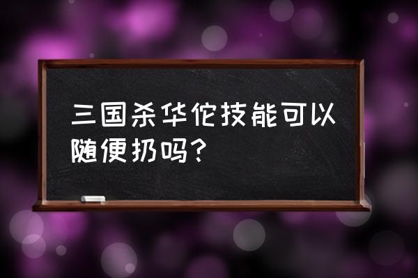 三国杀华佗技能急救有数量限制吗 三国杀华佗技能可以随便扔吗？