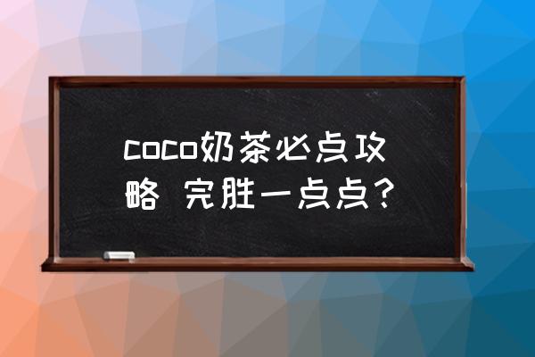 coco焦糖奶茶怎么点 coco奶茶必点攻略 完胜一点点？