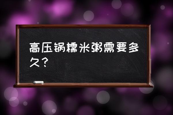 黑豆糯米粥用高压锅煮多久 高压锅糯米粥需要多久？