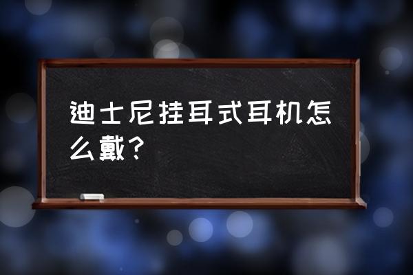 后挂式耳机怎么戴的 迪士尼挂耳式耳机怎么戴？