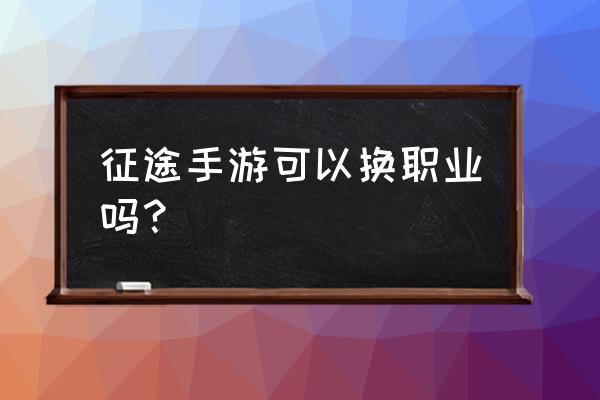 口袋征途在哪转职 征途手游可以换职业吗？