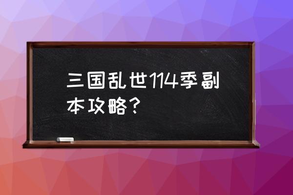 三国乱世皇宫改造需要几次 三国乱世114季副本攻略？