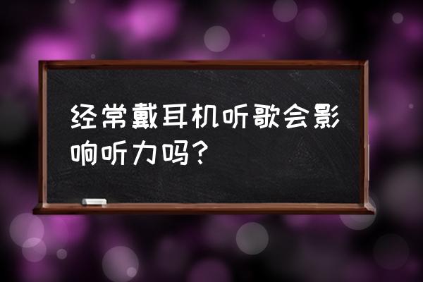 耳机对听力有影响吗 经常戴耳机听歌会影响听力吗？