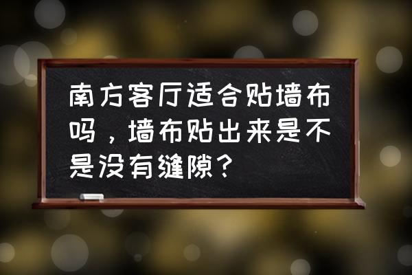 泉州地区适合贴墙布吗 南方客厅适合贴墙布吗，墙布贴出来是不是没有缝隙？