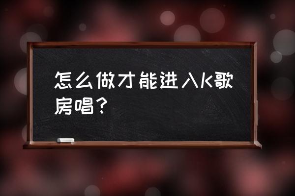 酷狗音乐怎么k歌电脑 怎么做才能进入K歌房唱？