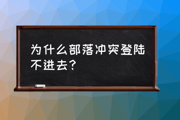 为什么微信的部落冲突进不去 为什么部落冲突登陆不进去？