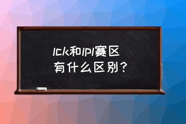 为什么lck场馆那么小 lck和lpl赛区有什么区别？