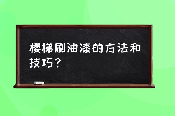 楼梯喷漆都是喷几遍 楼梯刷油漆的方法和技巧？