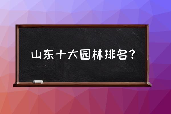 山东华畅园林景观在什么地方 山东十大园林排名？