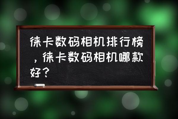 莱卡中画幅相机哪款好 徕卡数码相机排行榜，徕卡数码相机哪款好？