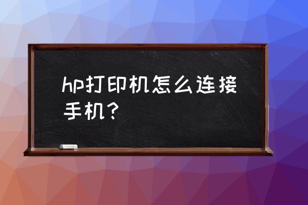 惠普喷墨打印机怎么连接手机 hp打印机怎么连接手机？