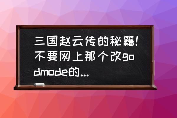 三国赵云传无限技能点怎么拿 三国赵云传的秘籍！不要网上那个改godmode的那是骗人的？