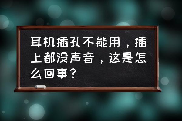 耳机孔坏了是什么问题 耳机插孔不能用，插上都没声音，这是怎么回事？