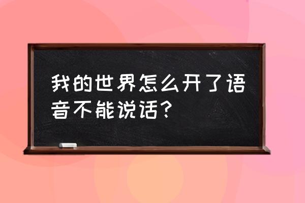 我的世界不能语音了吗 我的世界怎么开了语音不能说话？