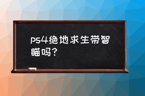 绝地求生有瞄准辅助吗 ps4绝地求生带智瞄吗？