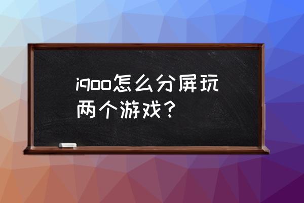 什么手机支持分屏游戏 iqoo怎么分屏玩两个游戏？