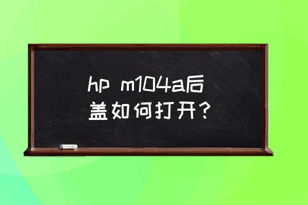 惠普打印机后挡门怎么打开 hp m104a后盖如何打开？