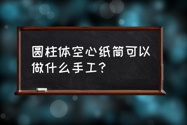 圆柱形纸筒怎么固定底座 圆柱体空心纸筒可以做什么手工？