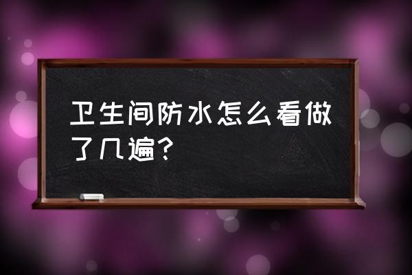 怎么看有没有刷过防水涂料 卫生间防水怎么看做了几遍？