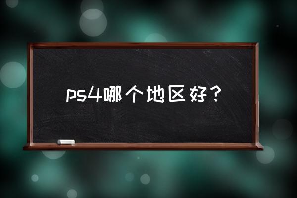 ps4账号注册哪个地区好 ps4哪个地区好？