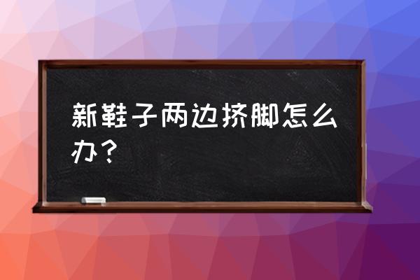 新板鞋挤脚怎么办 新鞋子两边挤脚怎么办？