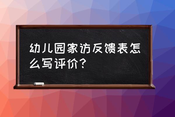 小学生感恩教育课程反馈 幼儿园家访反馈表怎么写评价？