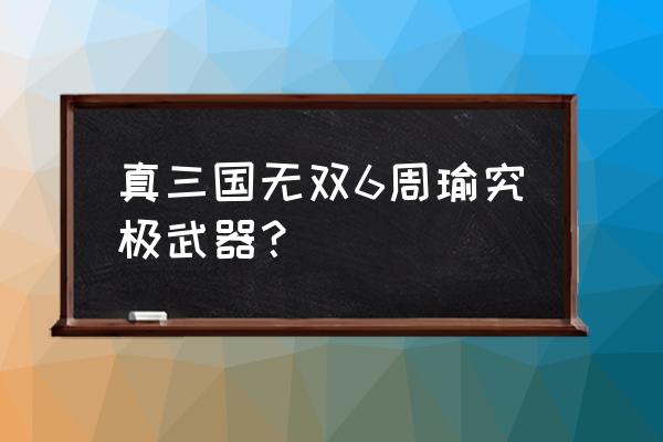 王者荣耀周瑜的最强装备 真三国无双6周瑜究极武器？