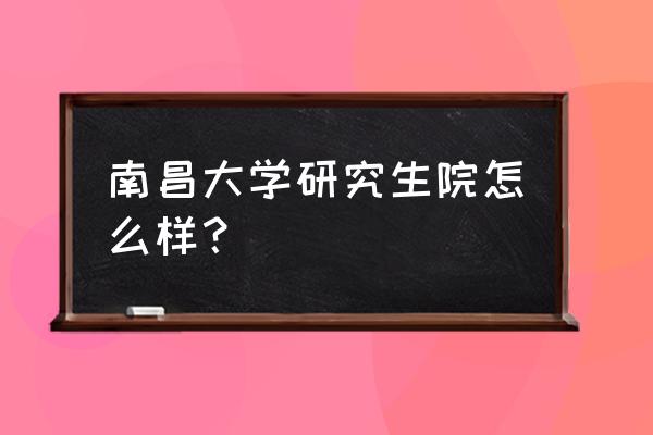 南昌考研培训哪个机构比较靠谱 南昌大学研究生院怎么样？