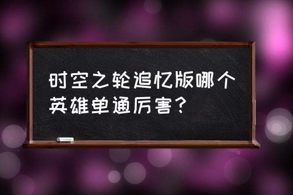 圣兽之狱卡怪教学 时空之轮追忆版哪个英雄单通厉害？