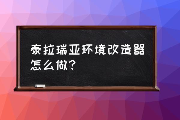 泰拉瑞亚环境改造溶液怎么弄 泰拉瑞亚环境改造器怎么做？