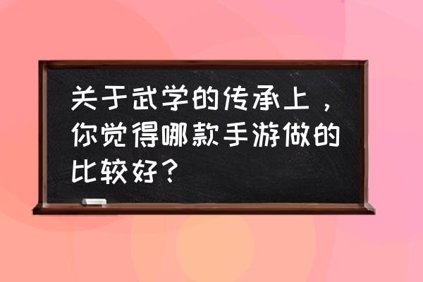 小说改编游戏手游排行榜前十名 关于武学的传承上，你觉得哪款手游做的比较好？