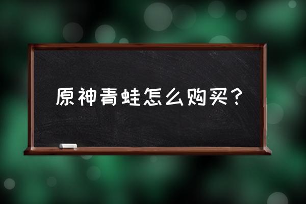 我的世界青蛙如何获得 原神青蛙怎么购买？