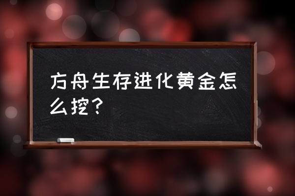 方舟怎么获得铁匠铺 方舟生存进化黄金怎么挖？