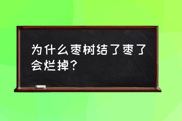 枣树为什么结的枣不成熟就坏掉了 为什么枣树结了枣了会烂掉？