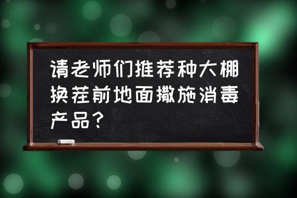 大棚根结线虫用什么药最好 请老师们推荐种大棚换茬前地面撒施消毒产品？