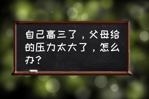 家长打死高三学生后续 自己高三了，父母给的压力太大了，怎么办？