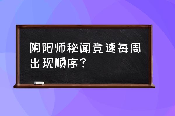 阴阳师秘闻副本速度一览 阴阳师秘闻竞速每周出现顺序？