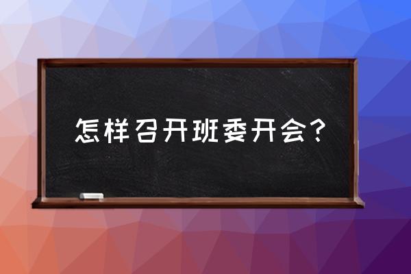 如何主持好小型会议 怎样召开班委开会？