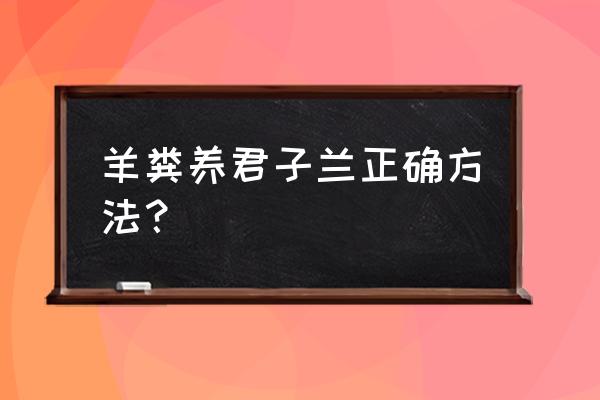 适合羊粪养的花卉 羊粪养君子兰正确方法？