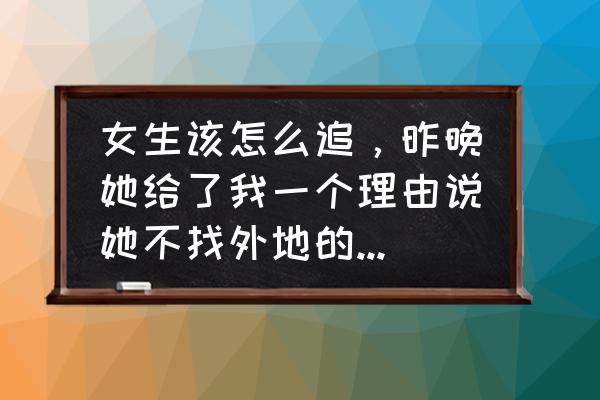 高情商拒绝去外地工作的理由 女生该怎么追，昨晚她给了我一个理由说她不找外地的对象，怎么办？