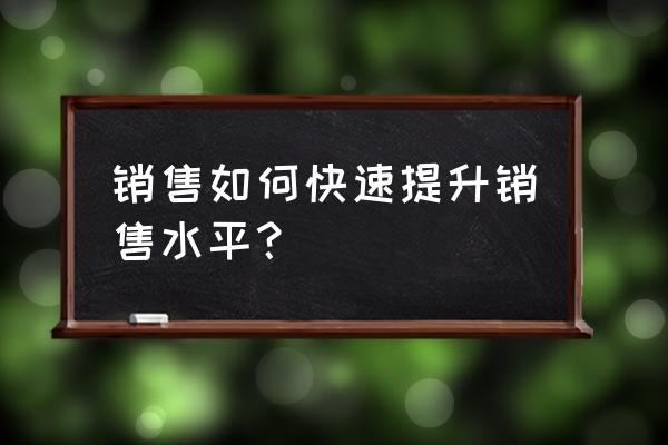 如何提高对客户的服务意识 销售如何快速提升销售水平？