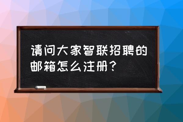 智联招聘让我回复邮箱邀请面试 请问大家智联招聘的邮箱怎么注册？