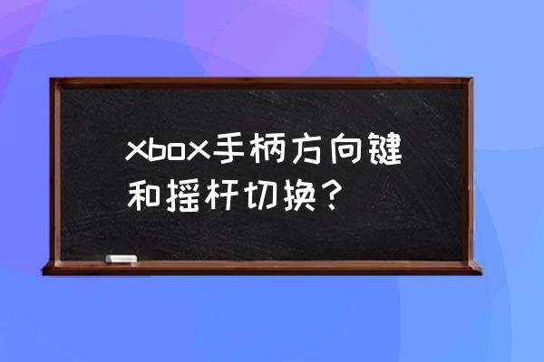 xbox手柄怎么恢复默认设置 xbox手柄方向键和摇杆切换？