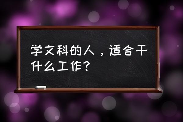 本科的优秀毕业生能干什么 学文科的人，适合干什么工作？