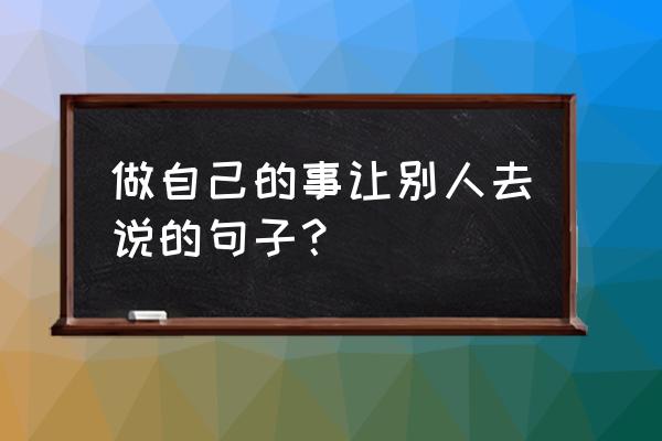 打工人发朋友圈的句子 做自己的事让别人去说的句子？