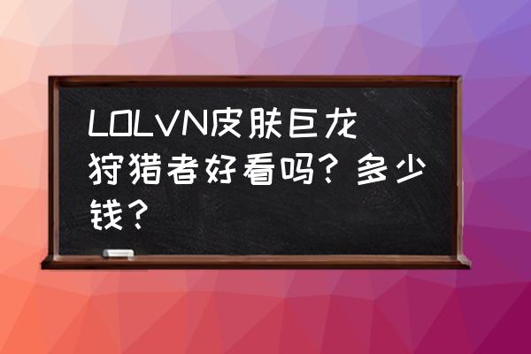 薇恩所有皮肤价格表 LOLVN皮肤巨龙狩猎者好看吗？多少钱？