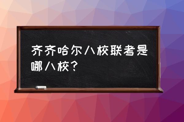 齐齐哈尔甘南县2022事业编考试 齐齐哈尔八校联考是哪八校？